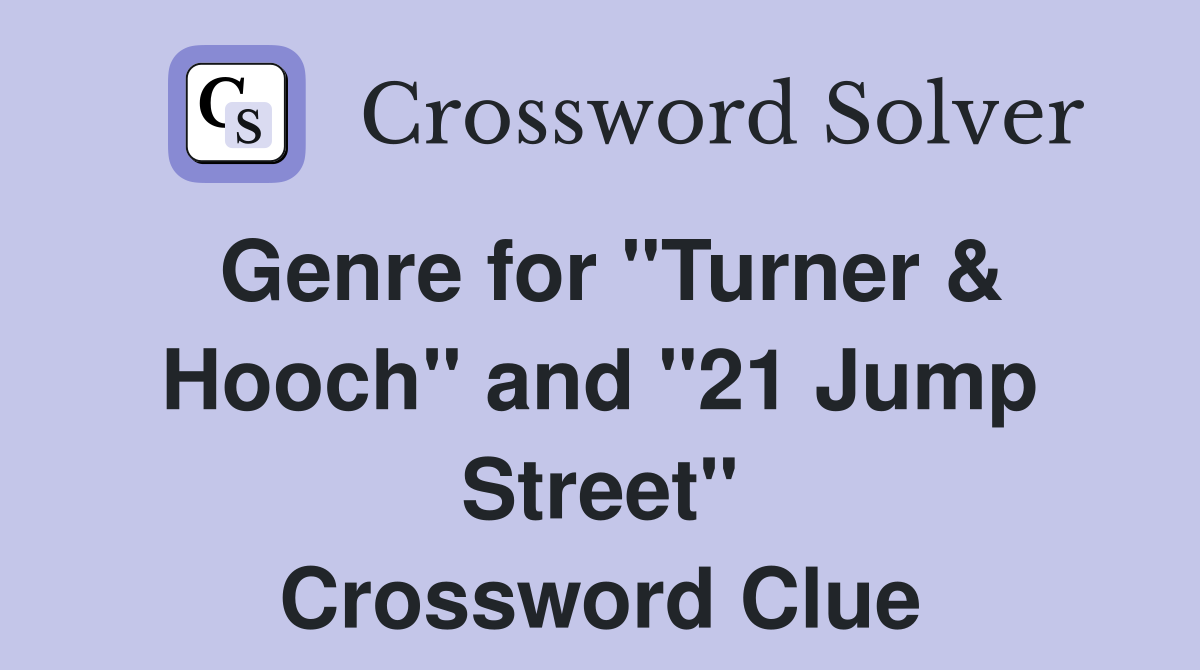 Genre for "Turner & Hooch" and "21 Jump Street" Crossword Clue